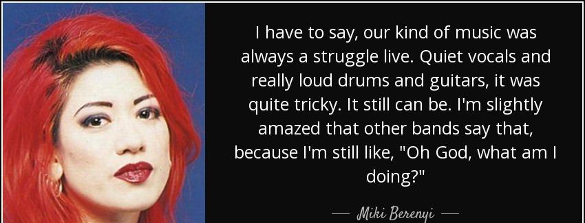quote i have to say our kind of music was always a struggle live quiet vocals and really loud miki berenyi Quotes