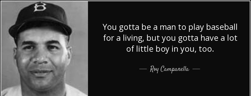 quote you gotta be a man to play baseball for a living but you gotta have a lot of little roy campanella Quotes