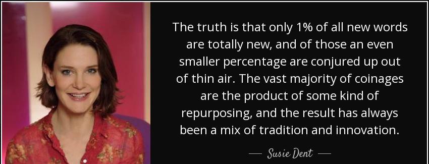 quote the truth is that only 1 of all new words are totally new and of those an even smaller susie dent Quotes