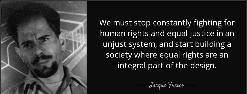 quote we must stop constantly fighting for human rights and equal justice in an unjust system jacque fresco Quotes