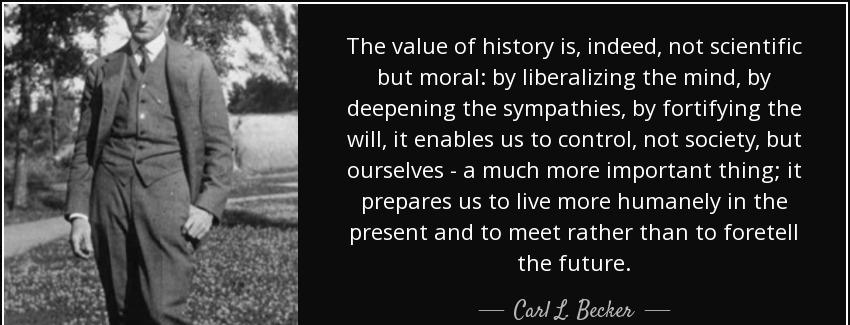 quote the value of history is indeed not scientific but moral by liberalizing the mind by carl l becker Quotes
