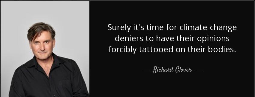 quote surely it s time for climate change deniers to have their opinions forcibly tattooed richard glover Quotes