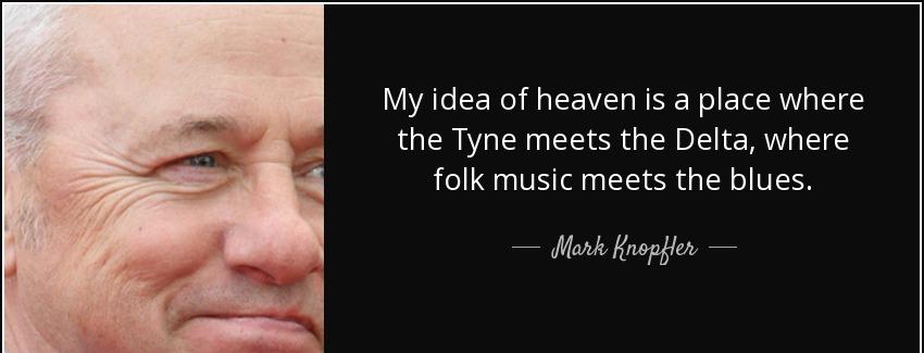 quote my idea of heaven is a place where the tyne meets the delta where folk music meets the mark knopfler Quotes
