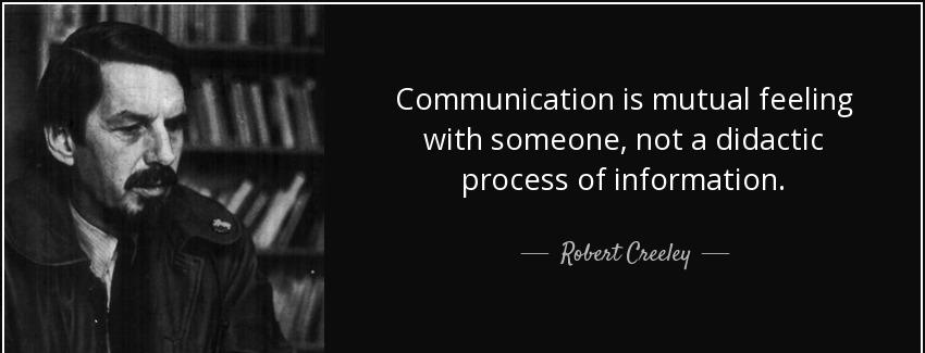 quote communication is mutual feeling with someone not a didactic process of information robert creeley Quotes