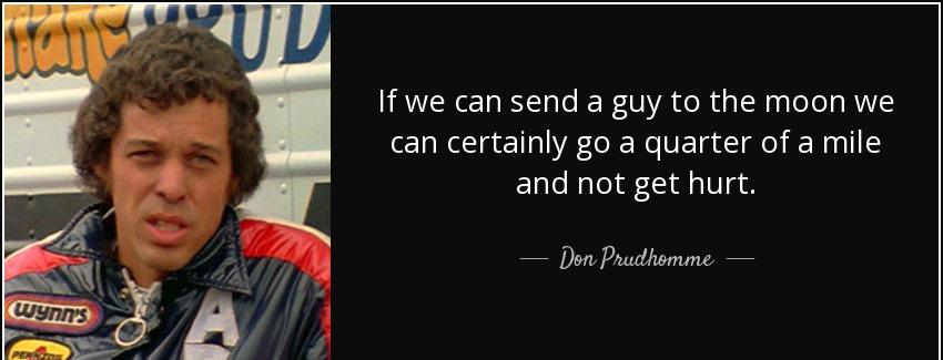 quote if we can send a guy to the moon we can certainly go a quarter of a mile and not get don prudhomme Quotes