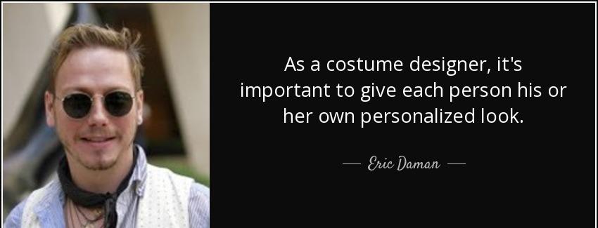 quote as a costume designer it s important to give each person his or her own personalized eric daman Quotes