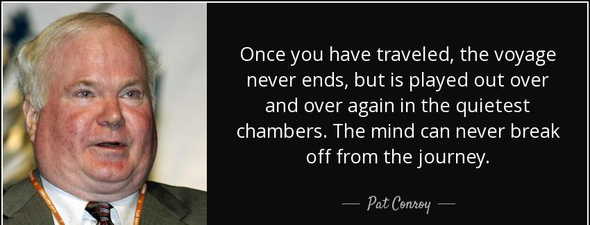 quote once you have traveled the voyage never ends but is played out over and over again in pat conroy Quotes