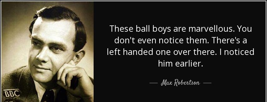 quote these ball boys are marvellous you don t even notice them there s a left handed one max robertson Quotes