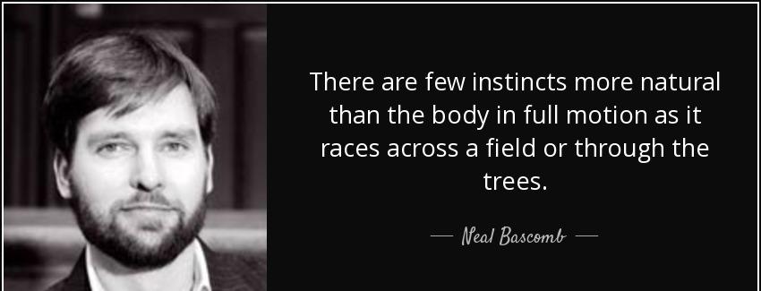 quote there are few instincts more natural than the body in full motion as it races across neal bascomb Quotes