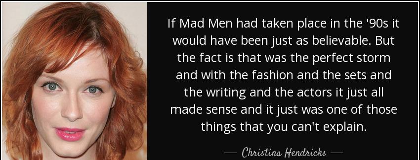 quote if mad men had taken place in the 90s it would have been just as believable but the christina hendricks Quotes
