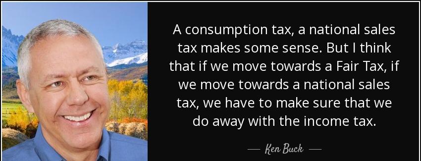quote a consumption tax a national sales tax makes some sense but i think that if we move ken buck Quotes