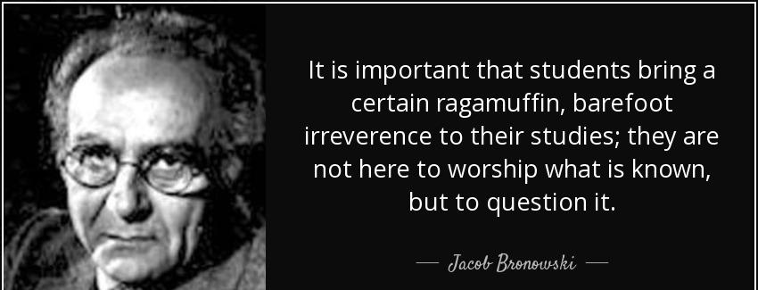 quote it is important that students bring a certain ragamuffin barefoot irreverence to their jacob bronowski Quotes