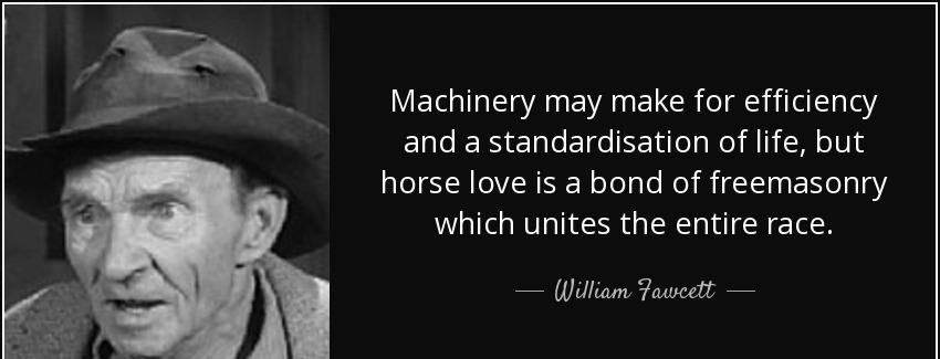 quote machinery may make for efficiency and a standardisation of life but horse love is a william fawcett Quotes