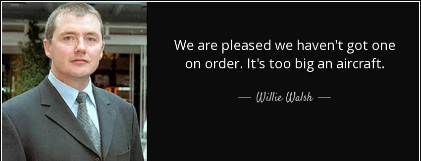 quote we are pleased we haven t got one on order it s too big an aircraft willie walsh Quotes