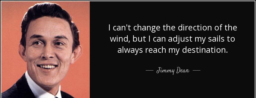 quote i can t change the direction of the wind but i can adjust my sails to always reach my jimmy dean Quotes