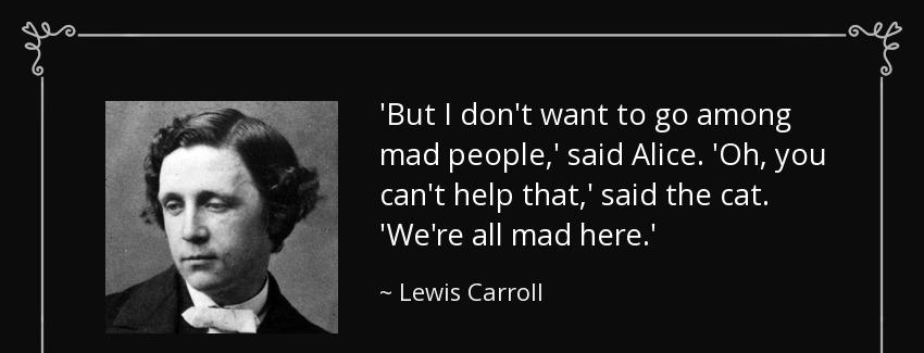 quote but i don t want to go among mad people said alice oh you can t help that said the cat lewis carroll Quotes