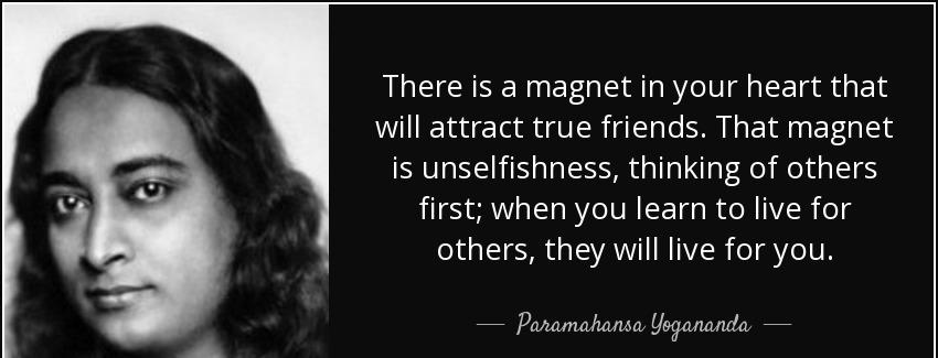 quote there is a magnet in your heart that will attract true friends that magnet is unselfishness paramahansa yogananda Quotes