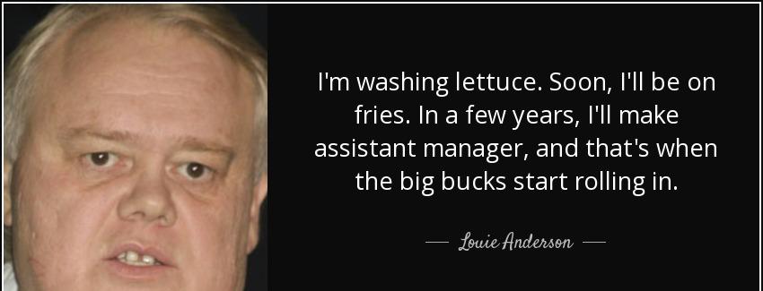 quote i m washing lettuce soon i ll be on fries in a few years i ll make assistant manager louie anderson Quotes