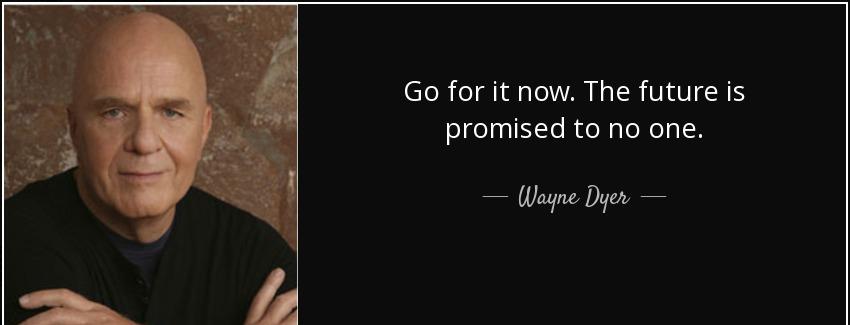 quote go for it now the future is promised to no one wayne dyer Quotes