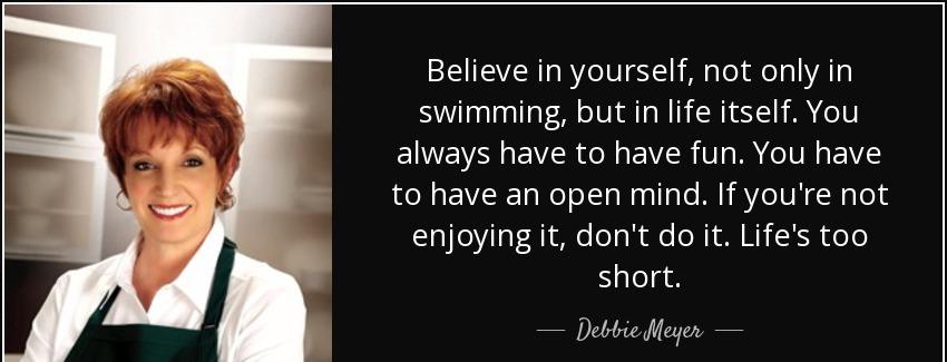 quote believe in yourself not only in swimming but in life itself you always have to have debbie meyer Quotes