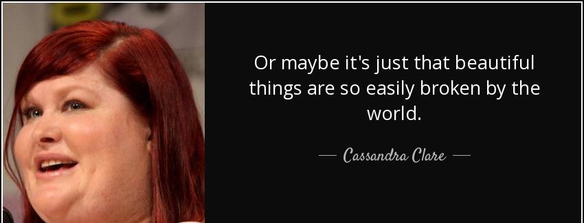 quote or maybe it s just that beautiful things are so easily broken by the world cassandra clare Quotes
