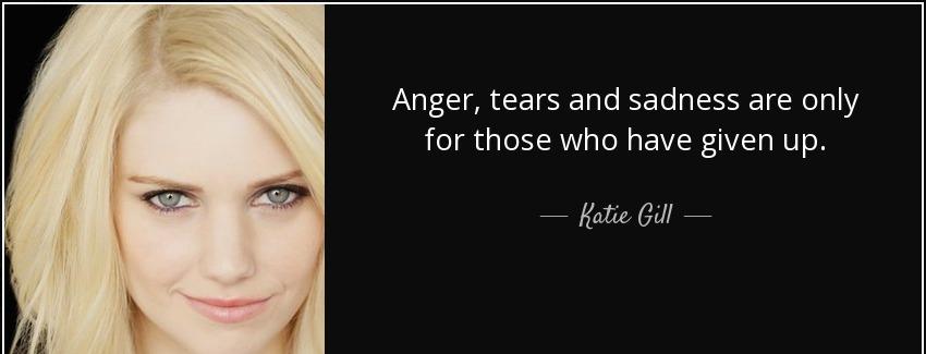 quote anger tears and sadness are only for those who have given up katie gill Quotes