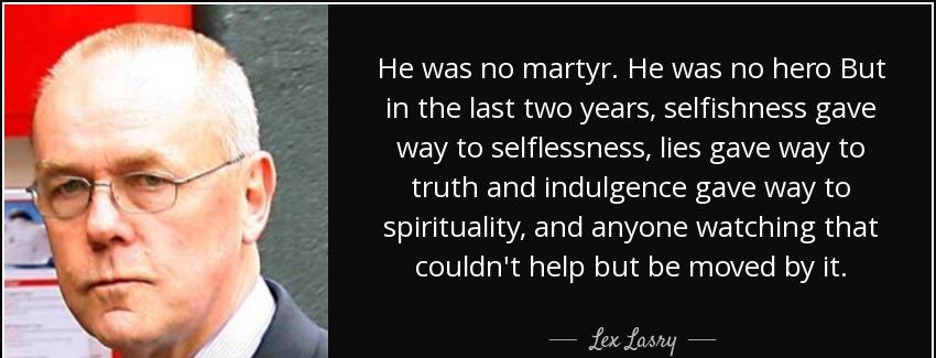 quote he was no martyr he was no hero but in the last two years selfishness gave way to selflessness lex lasry Quotes
