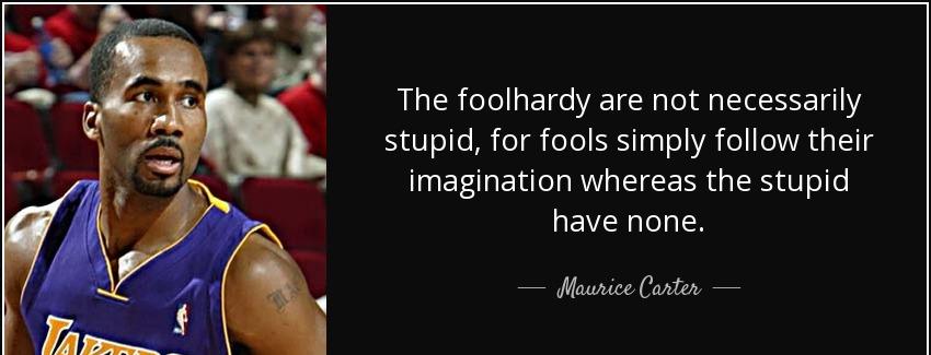 quote the foolhardy are not necessarily stupid for fools simply follow their imagination whereas maurice carter Quotes