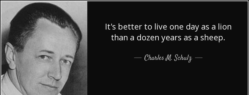 quote it s better to live one day as a lion than a dozen years as a sheep charles m schulz Quotes