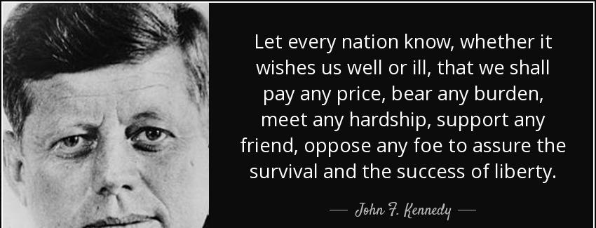 quote let every nation know whether it wishes us well or ill that we shall pay any price bear john f kennedy Quotes