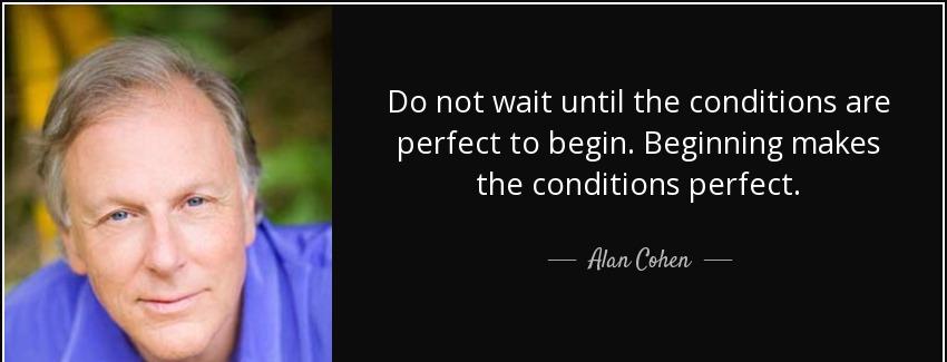 quote do not wait until the conditions are perfect to begin beginning makes the conditions alan cohen Quotes