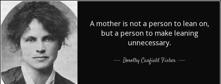 quote a mother is not a person to lean on but a person to make leaning unnecessary dorothy canfield fisher Quotes