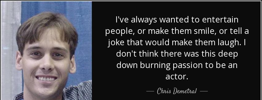 quote i ve always wanted to entertain people or make them smile or tell a joke that would chris demetral Quotes