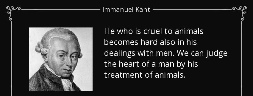 quote he who is cruel to animals becomes hard also in his dealings with men we can judge the immanuel kant Quotes