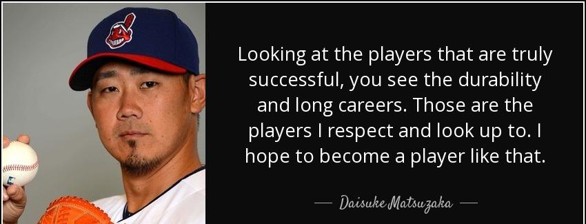 quote looking at the players that are truly successful you see the durability and long careers daisuke matsuzaka Quotes