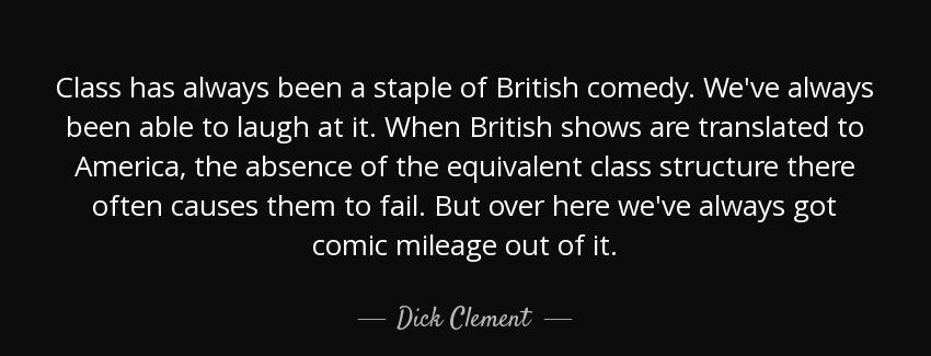 quote class has always been a staple of british comedy we ve always been able to laugh at dick clement Quotes