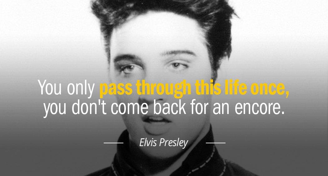 Quotation Elvis Presley You only pass through this life once you don t Quotes