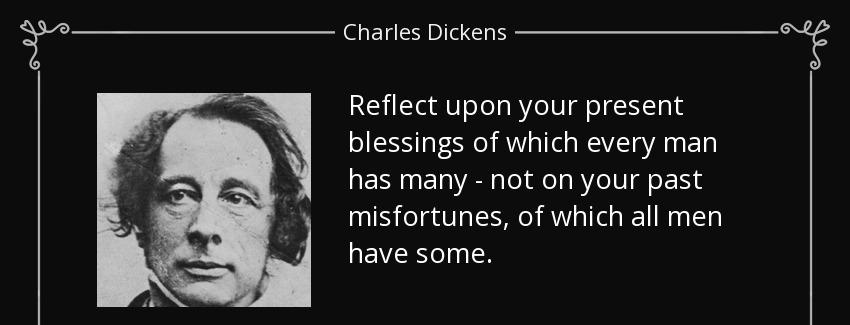 quote reflect upon your present blessings of which every man has many not on your past misfortunes charles dickens Quotes