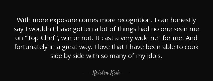 quote with more exposure comes more recognition i can honestly say i wouldn t have gotten kristen kish Quotes