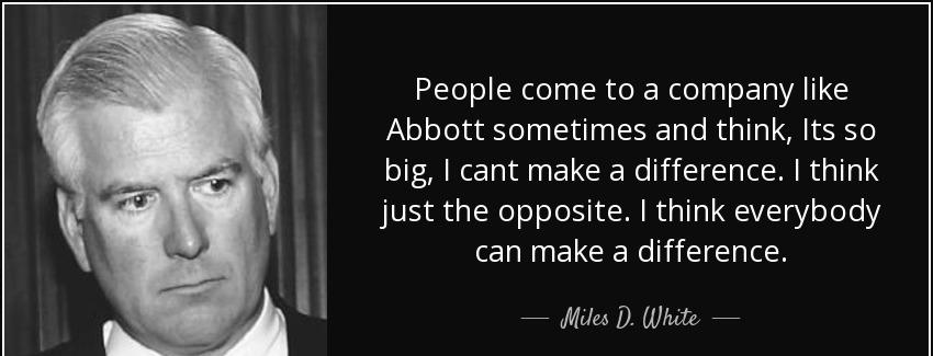 quote people come to a company like abbott sometimes and think its so big i cant make a difference miles d white Quotes