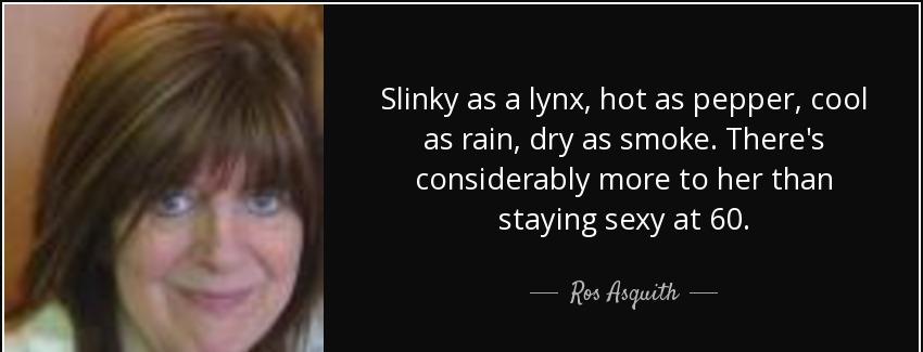 quote slinky as a lynx hot as pepper cool as rain dry as smoke there s considerably more to ros asquith Quotes
