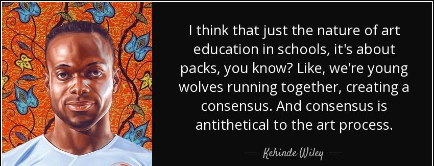 quote i think that just the nature of art education in schools it s about packs you know like kehinde wiley Quotes