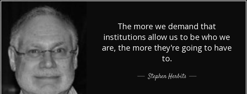 quote the more we demand that institutions allow us to be who we are the more they re going stephen herbits Quotes