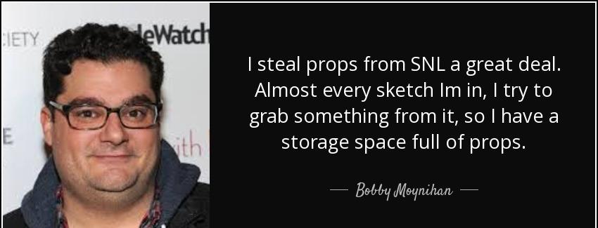 quote i steal props from snl a great deal almost every sketch im in i try to grab something bobby moynihan Quotes