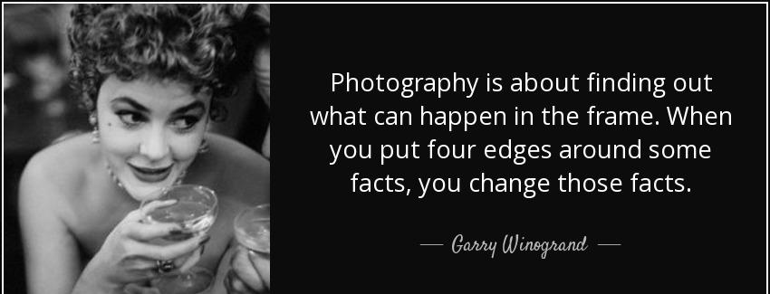 quote photography is about finding out what can happen in the frame when you put four edges garry winogrand Quotes