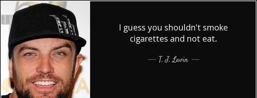 quote i guess you shouldn t smoke cigarettes and not eat t j lavin Quotes