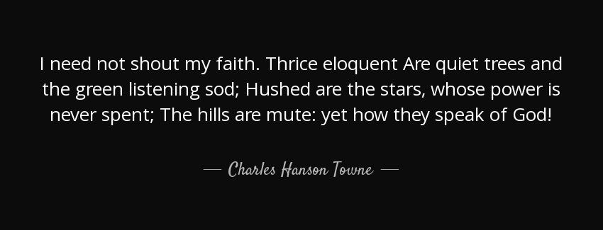 quote i need not shout my faith thrice eloquent are quiet trees and the green listening sod charles hanson towne Quotes