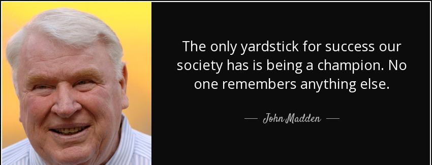 quote the only yardstick for success our society has is being a champion no one remembers john madden Quotes