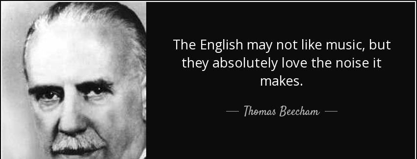 quote the english may not like music but they absolutely love the noise it makes thomas beecham Quotes