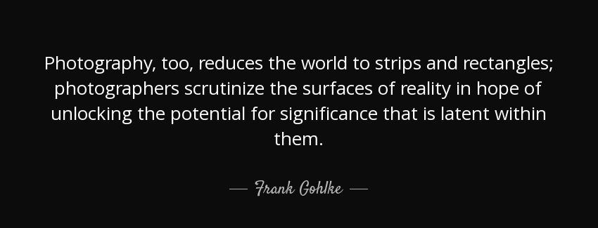quote photography too reduces the world to strips and rectangles photographers scrutinize frank gohlke Quotes